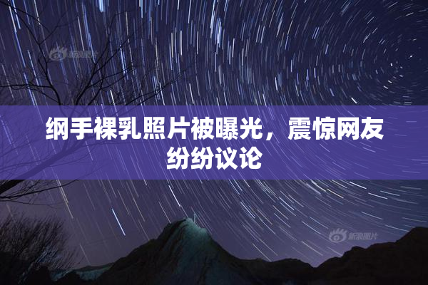 纲手裸乳照片被曝光，震惊网友纷纷议论