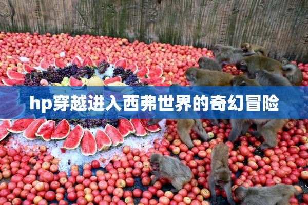 hp穿越进入西弗世界的奇幻冒险