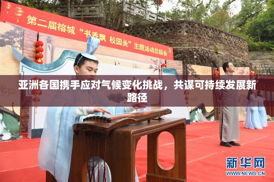 亚洲各国携手应对气候变化挑战，共谋可持续发展新路径