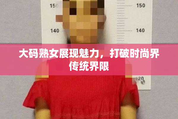 大码熟女展现魅力，打破时尚界传统界限