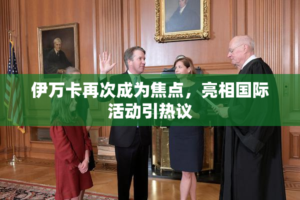 伊万卡再次成为焦点，亮相国际活动引热议
