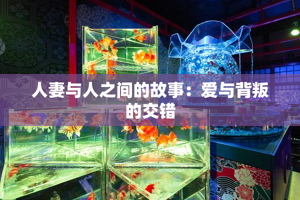 人妻与人之间的故事：爱与背叛的交错