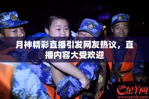 月神精彩直播引发网友热议，直播内容大受欢迎