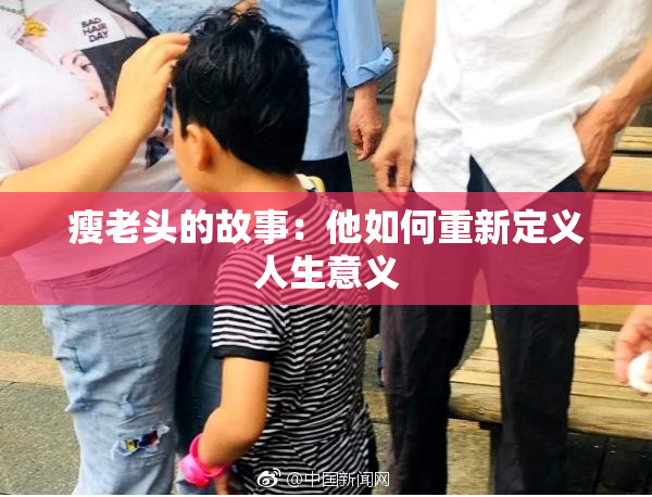 瘦老头的故事：他如何重新定义人生意义
