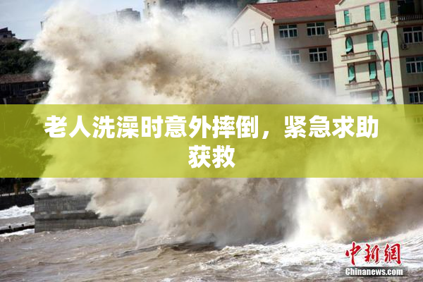 老人洗澡时意外摔倒，紧急求助获救