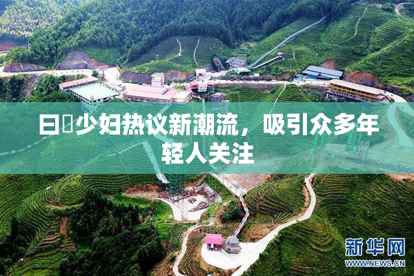 曰夲少妇热议新潮流，吸引众多年轻人关注