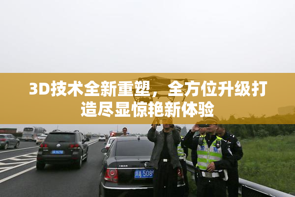 3D技术全新重塑，全方位升级打造尽显惊艳新体验