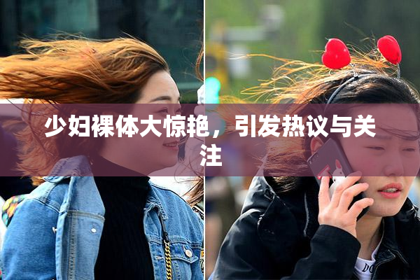 少妇裸体大惊艳，引发热议与关注