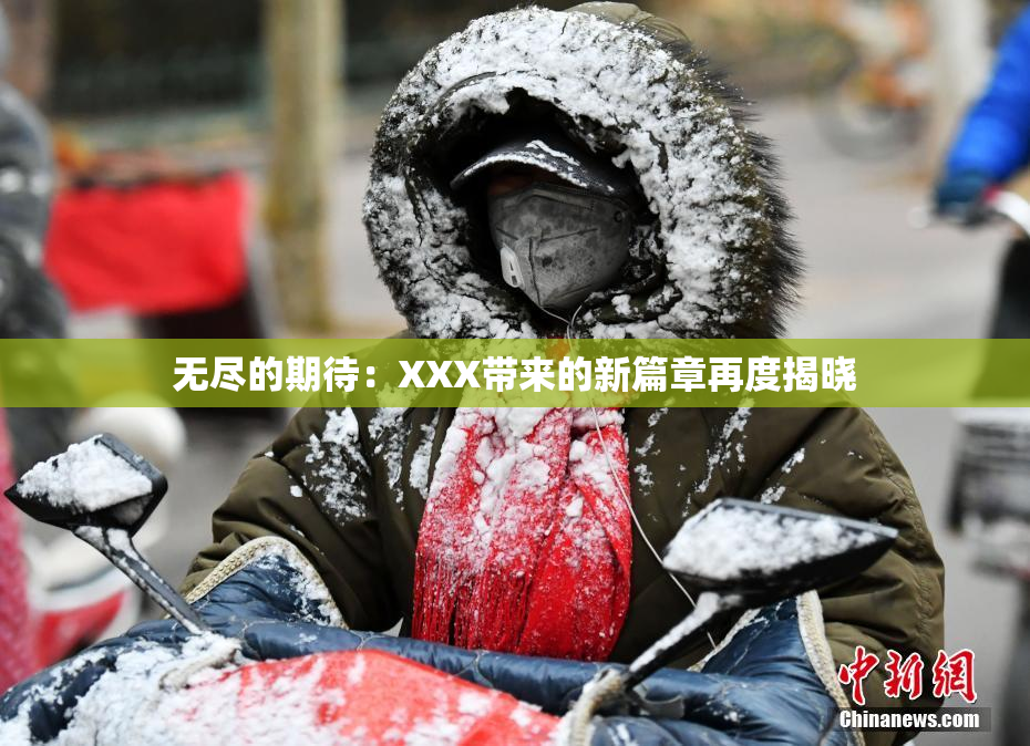 无尽的期待：XXX带来的新篇章再度揭晓