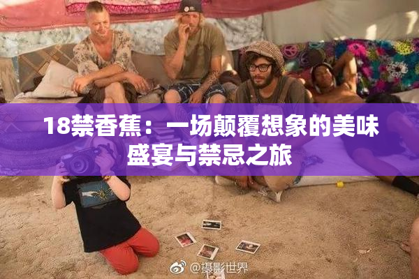 18禁香蕉：一场颠覆想象的美味盛宴与禁忌之旅