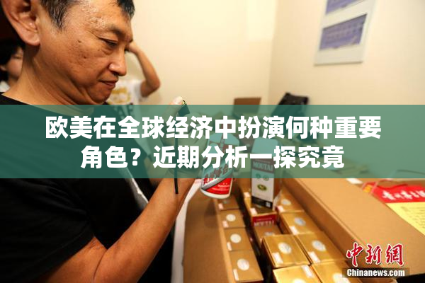 欧美在全球经济中扮演何种重要角色？近期分析一探究竟