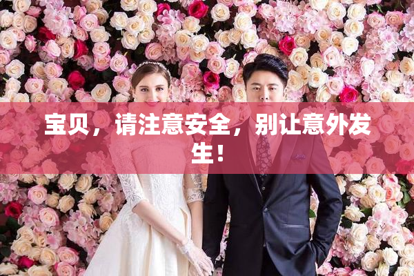 宝贝，请注意安全，别让意外发生！