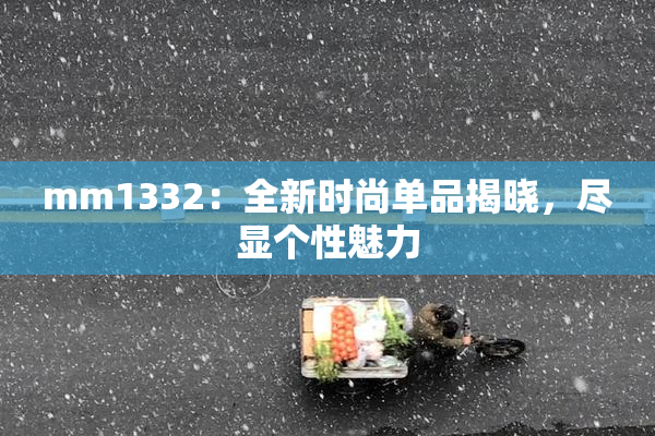 mm1332：全新时尚单品揭晓，尽显个性魅力