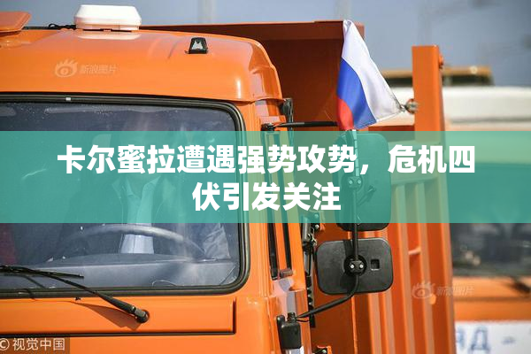 卡尔蜜拉遭遇强势攻势，危机四伏引发关注