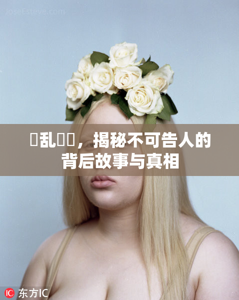 婬乱妺妺，揭秘不可告人的背后故事与真相