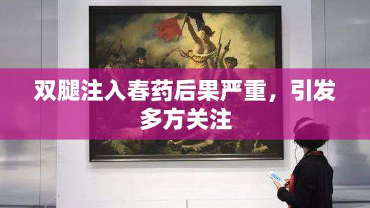 双腿注入春药后果严重，引发多方关注