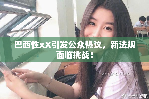 巴西性xX引发公众热议，新法规面临挑战！