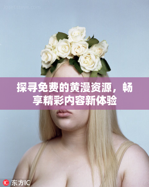 探寻免费的黄漫资源，畅享精彩内容新体验