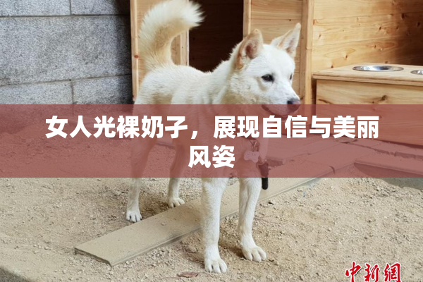 女人光裸奶孑，展现自信与美丽风姿