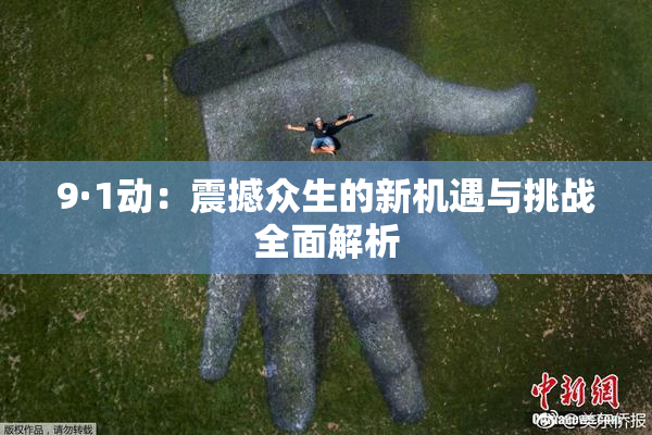 9·1动：震撼众生的新机遇与挑战全面解析