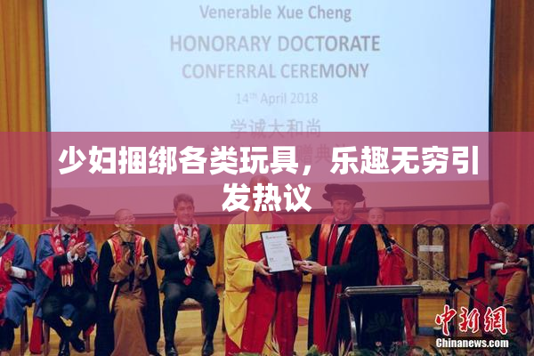 少妇捆绑各类玩具，乐趣无穷引发热议