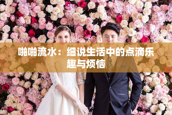 啪啪流水：细说生活中的点滴乐趣与烦恼