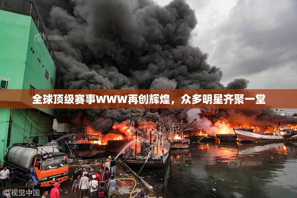 全球顶级赛事WWW再创辉煌，众多明星齐聚一堂