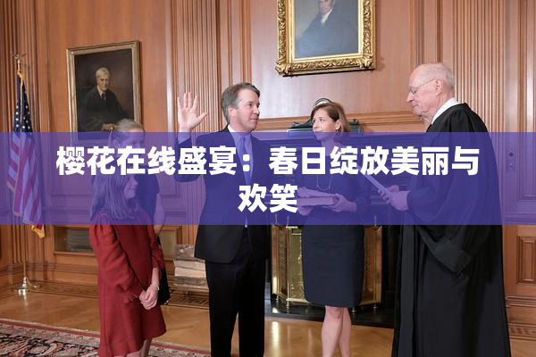 樱花在线盛宴：春日绽放美丽与欢笑