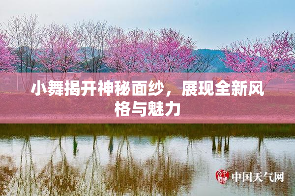 小舞揭开神秘面纱，展现全新风格与魅力