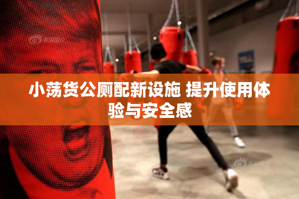 小荡货公厕配新设施 提升使用体验与安全感