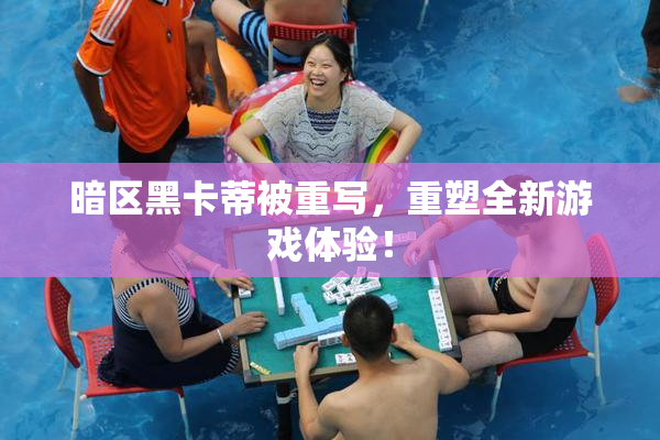 暗区黑卡蒂被重写，重塑全新游戏体验！