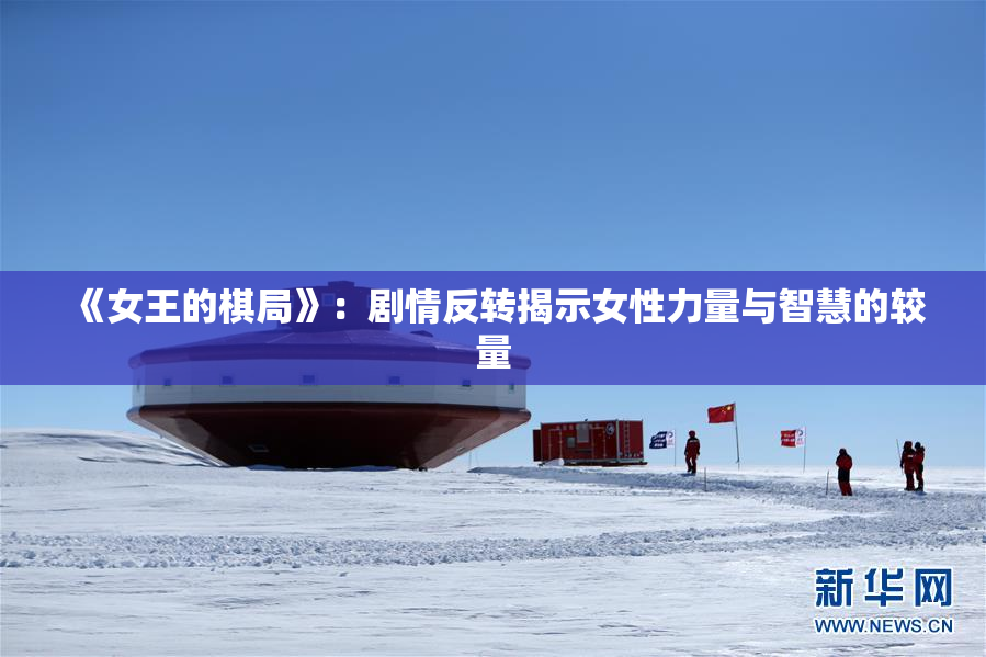 《女王的棋局》：剧情反转揭示女性力量与智慧的较量