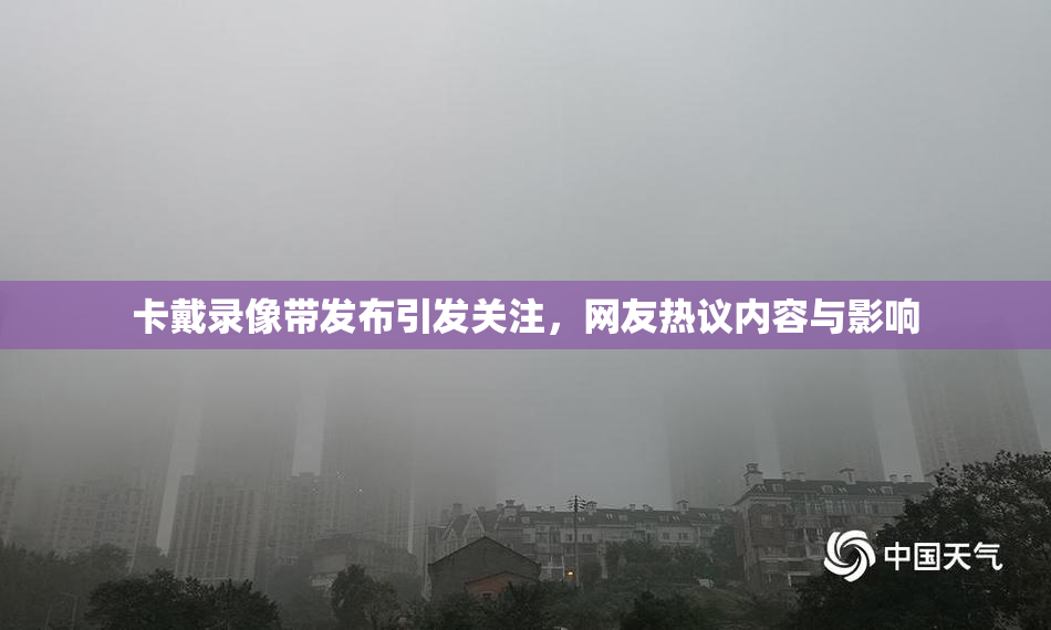 卡戴录像带发布引发关注，网友热议内容与影响
