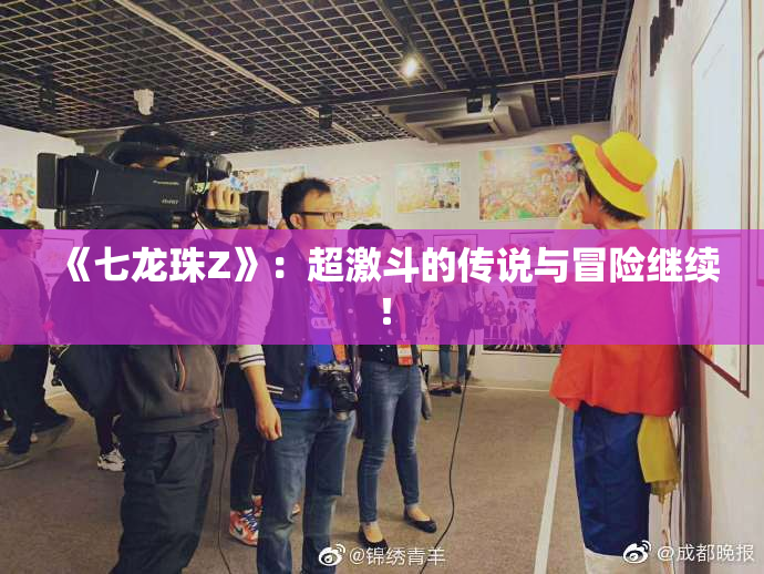 《七龙珠Z》：超激斗的传说与冒险继续！