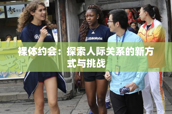裸体约会：探索人际关系的新方式与挑战