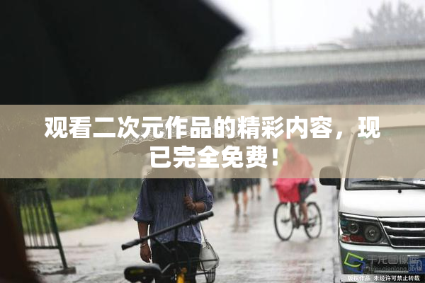 观看二次元作品的精彩内容，现已完全免费！