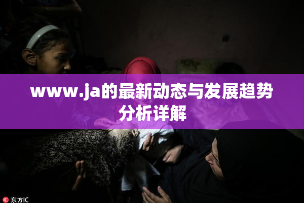 www.ja的最新动态与发展趋势分析详解