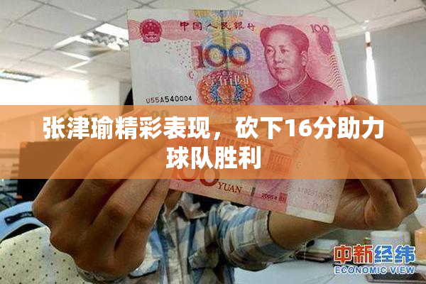 张津瑜精彩表现，砍下16分助力球队胜利