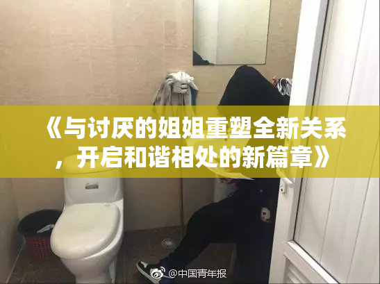 《与讨厌的姐姐重塑全新关系，开启和谐相处的新篇章》