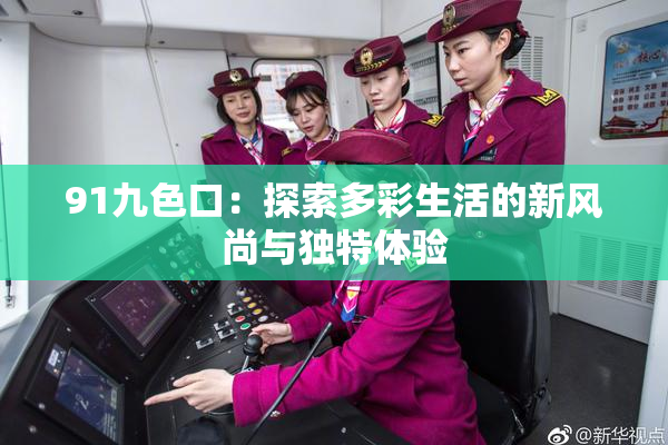 91九色口：探索多彩生活的新风尚与独特体验