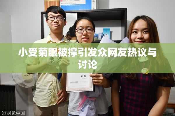 小受菊眼被撑引发众网友热议与讨论