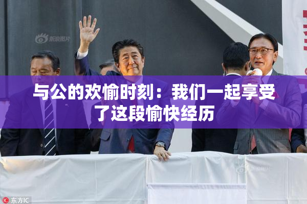 与公的欢愉时刻：我们一起享受了这段愉快经历