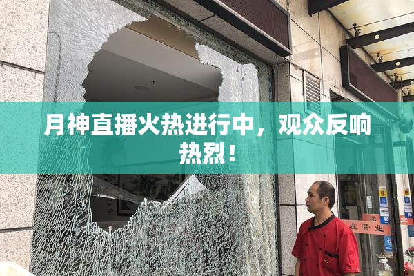 月神直播火热进行中，观众反响热烈！