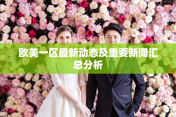 欧美一区最新动态及重要新闻汇总分析