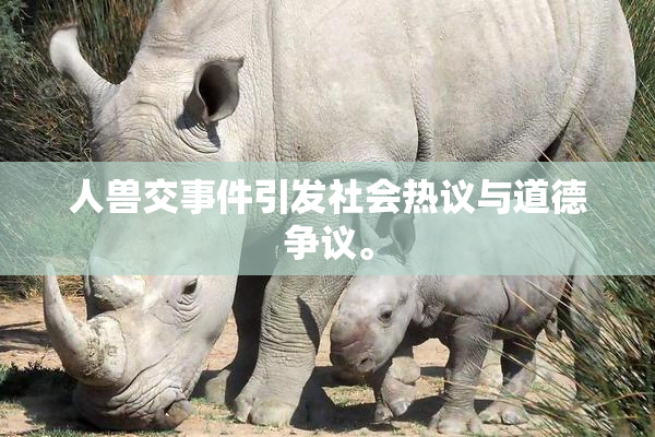 人兽交事件引发社会热议与道德争议。
