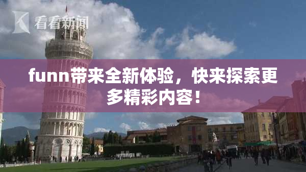 funn带来全新体验，快来探索更多精彩内容！