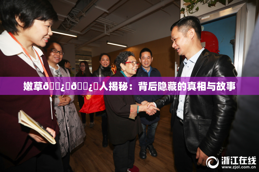 嫩草🌿‌🌿‌人揭秘：背后隐藏的真相与故事