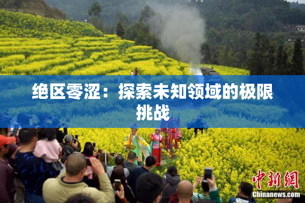 绝区零涩：探索未知领域的极限挑战