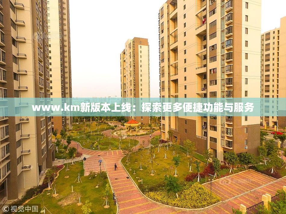 www.km新版本上线：探索更多便捷功能与服务