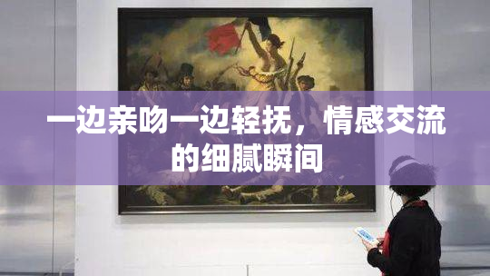 一边亲吻一边轻抚，情感交流的细腻瞬间